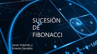 SUCESIÓN
DE
FIBONACCI
Javier Vidondo y
Ernesto Sarrablo
 