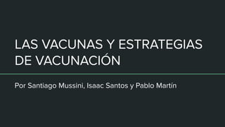 LAS VACUNAS Y ESTRATEGIAS
DE VACUNACIÓN
Por Santiago Mussini, Isaac Santos y Pablo Martín
 
