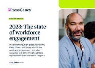INDUSTRY INSIGHTS
2023: The state
of workforce
engagement
In a demanding, high-pressure industry,
Press Ganey data shows what drives
employee engagement—and what
separates top-performing healthcare
organizations from the rest of the pack.
 