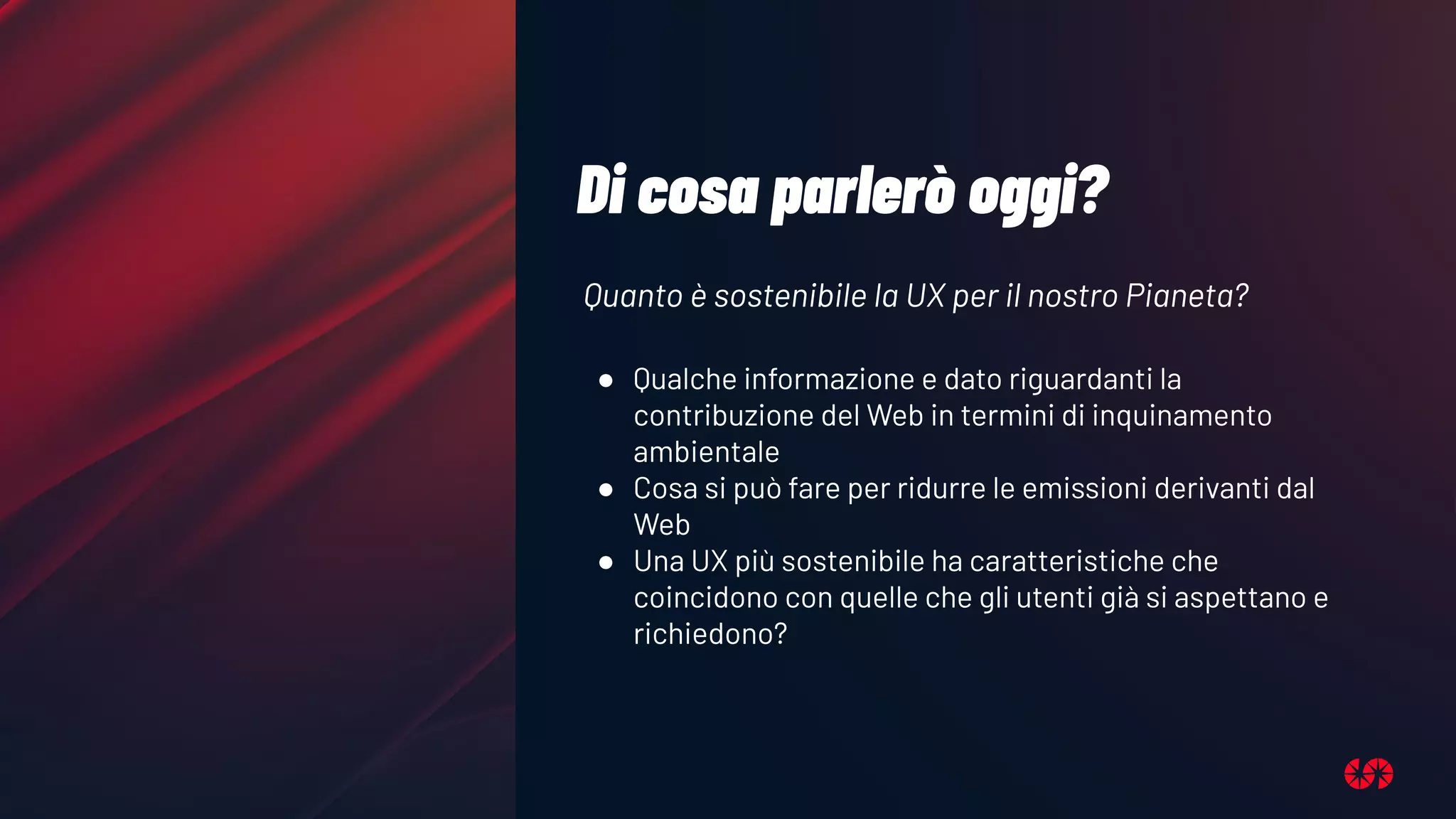 Di cosa parlerò oggi?
Quanto è sostenibile la UX per il nostro Pianeta?
● Qualche informazione e dato riguardanti la
contribuzione del Web in termini di inquinamento
ambientale
● Cosa si può fare per ridurre le emissioni derivanti dal
Web
● Una UX più sostenibile ha caratteristiche che
coincidono con quelle che gli utenti già si aspettano e
richiedono?
 