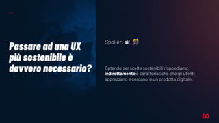 Passare ad una UX
più sostenibile è
davvero necessario?
Spoiler: sì! 🎊
Optando per scelte sostenibili rispondiamo
indirettamente a caratteristiche che gli utenti
apprezzano e cercano in un prodotto digitale.
 