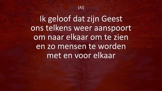[Al]
Ik geloof dat zijn Geest
ons telkens weer aanspoort
om naar elkaar om te zien
en zo mensen te worden
met en voor elkaar
 