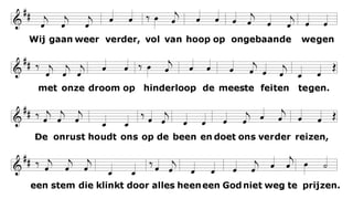 Wij gaan weer verder, vol van hoop
op ongebaande wegen
met onze droom op hinderloop
de meeste feiten tegen.
De onrust houdt ons op de been
en doet ons verder reizen,
een stem die klinkt door alles heen
een God niet weg te prijzen.
 