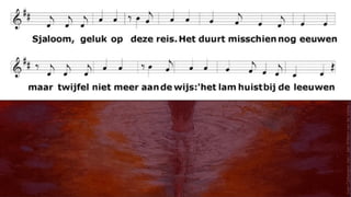 Sjaloom, geluk op deze reis.
Het duurt misschien nog eeuwen
maar twijfel niet meer aan de wijs:
'het lam huist bij de leeuwen !'
(van
Opbergen
Jan
/
Jan
Willem
van
de
Velde
)
 