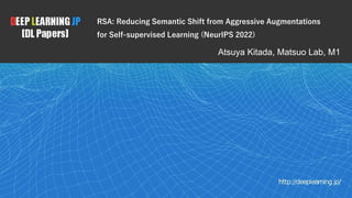 1
Atsuya Kitada, Matsuo Lab, M1
RSA: Reducing Semantic Shift from Aggressive Augmentations
for Self-supervised Learning (NeurIPS 2022)
 