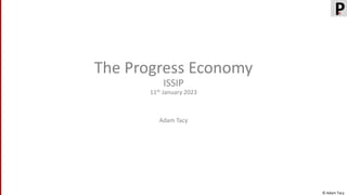 © Adam Tacy
P
E
The Progress Economy
ISSIP
11th January 2023
Adam Tacy
 