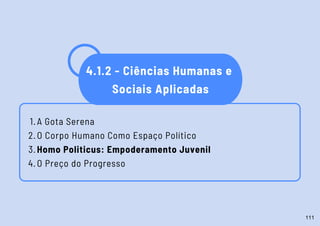 A Gota Serena
O Corpo Humano Como Espaço Político
Homo Politicus: Empoderamento Juvenil
O Preço do Progresso
1.
2.
3.
4.
4.1.2 - Ciências Humanas e
Sociais Aplicadas
111
 
