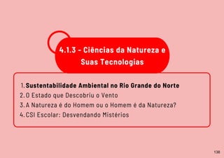 4.1.3 - Ciências da Natureza e
Suas Tecnologias
Sustentabilidade Ambiental no Rio Grande do Norte
O Estado que Descobriu o Vento
A Natureza é do Homem ou o Homem é da Natureza?
CSI Escolar: Desvendando Mistérios
1.
2.
3.
4.
138
 