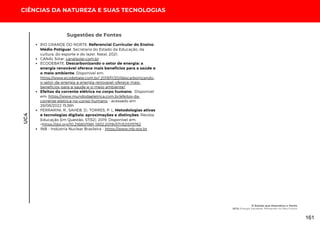 UC4
CIÊNCIAS DA NATUREZA E SUAS TECNOLOGIAS
Sugestões de Fontes
RIO GRANDE DO NORTE. Referencial Curricular do Ensino
Médio Potiguar. Secretaria do Estado da Educação, da
cultura, do esporte e do lazer. Natal, 2021.
CANAL Solar. canalsolar.com.br
ECODEBATE. Descarbonizando o setor de energia: a
energia renovável oferece mais benefícios para a saúde e
o meio ambiente. Disponível em:
https://www.ecodebate.com.br/ 2019/11/20/descarbonizando-
o-setor-de-energia-a-energia-renovavel-oferece-mais-
beneficios-para-a-saude-e-o-meio-ambiente/
Efeitos da corrente elétrica no corpo humano. Disponível
em: https://www.mundodaeletrica.com.br/efeitos-da-
corrente-eletrica-no-corpo-humano - acessado em
28/08/2022 15:36h
FERRARINI, R.; SAHEB, D.; TORRES, P. L. Metodologias ativas
e tecnologias digitais: aproximações e distinções. Revista
Educação Em Questão, 57(52). 2019. Disponível em:
<https://doi.org/10.21680/1981-1802.2019v57n52ID15762
INB - Indústria Nuclear Brasileira - https://www.inb.gov.br
O Estado que Descobriu o Vento
UC4: Energia Saudável: Pensando no Meu Futuro
161
 