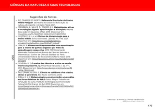 CIÊNCIAS DA NATUREZA E SUAS TECNOLOGIAS
UC5
A Natureza é do Homem ou o Homem é da Natureza?
UC5: Biotecnologia e Bioquímica
Sugestões de Fontes
RIO GRANDE DO NORTE. Referencial Curricular do Ensino
Médio Potiguar. Secretaria do Estado da Educação, da
cultura, do esporte e do lazer. Natal, 2021.
FERRARINI, R.; SAHEB, D.; TORRES, P. L. Metodologias ativas
e tecnologias digitais: aproximações e distinções. Revista
Educação Em Questão, 57(52). 2019. Disponível em:
https://doi.org/10.21680/1981-1802.2019v57n52ID15762
GOETTERT, M. I. et al. Oficinas de biotecnologia para o
ensino médio. Editora Univates. Lajeado, RS. 1ªed. 2021.
Disponível em: https://www.univates.br/editora-
univates/media/publica coes/349/pdf_349.pdf
LIMA, R. B. Alimentos ultraprocessados: uma aproximação
para o ensino de química orgânica por meio da
aprendizagem cooperativa. 2018. 123f. Dissertação
(Mestrado Profissional em Ensino de Ciências Naturais e
Matemática) - Centro de Ciências Exatas e da Terra,
Universidade Federal do Rio Grande do Norte, Natal, 2018.
Disponível em: https://repositorio.ufrn.br/jspui/handle/1234567
89/25975
OLIVEIRA, R. J. O ensino das ciências e a ética na escola:
Interfaces possíveis. Química Nova na Escola, v. 32, nº 4,
2010. Disponível em: http://qnesc.sbq.org.br/online/qnesc32
_4/04-EA0310.pdf
PASTERNAK, N; ORSI, C. Ciência no cotidiano: viva a razão;
abaixo a ignorância. São Paulo: Contexto, 2020.
RIBAS, R. K. C. Biotecnologia no ensino médio: uma análise
em livros didáticos do PNLD. Porto Alegre. Trabalho de
conclusão de curso. Instituto de Biologia da Universidade
Federal do Rio Grande do Sul. 2018. Disponível em:
https://www.lume.ufrgs.br/bitstream/handle/10183/198164/001
095988.pdf?sequence=1
177
 
