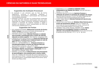 UC6
CIÊNCIAS DA NATUREZA E SUAS TECNOLOGIAS
UC6
Sugestões de Fontes
A avaliação é um processo que se fará de forma
diagnóstica, contínua e processual, mediante o
envolvimento, assiduidade e participação dos estudantes
nas atividades propostas.
Avaliação contínua, com foco no conhecimento construído
ao longo dos dois módulos, participação ativa nas aulas,
elaboração de mapas conceituais, atividades individuais e
coletivas e produção de material impresso e digital e
projetos de pesquisa a serem apresentados em feira de
ciências e/ou plataformas on-line.
Sugestões de Avaliação Processual
RIO GRANDE DO NORTE. Referencial Curricular do Ensino
Médio Potiguar. Secretaria do Estado da Educação, da
cultura, do esporte e do lazer. Natal, 2021.
ANTUNES, Alisson Araújo. Ciências Forenses e o método
aula invertida: contribuições para o ensino de ciências
naturais no ensino superior. Dom Pedrito: Unipampa, 2018.
CARVALHO, Anna Maria Pessoa et al. Ensino de Ciências por
investigação: condições para implementação em sala de
aula. São Paulo: Cengage Learning, 2013.
DIAS, C.R. ; ANTEDOMENICO, E. . A Perícia Criminal e a
Interdisciplinaridade no Ensino de Ciências Naturais.
Química Nova na Escola, v. 32, p. 67-72, 2010.
ERRARINI, R.; SAHEB, D.; TORRES, P. L. Metodologias ativas e
tecnologias digitais: aproximações e distinções. Revista
Educação Em Questão, 57(52). 2019.
MASSINI, Gustavo Besse. A física forense como ferramenta
de aprendizagem: uma proposta para o ensino médio.
2022. 49 f. Trabalho de Conclusão de Curso (Graduação em
Licenciatura em Física) - Instituto do Noroeste Fluminense de
Educação Superior, Universidade Federal Fluminense, Santo
Antônio de Pádua, 2022
MONTEIRO, R. D. S. A PERÍCIA FORENSE COMO
FERRAMENTA NO ENSINO DE FÍSICA. Acta de Ciências e
Saúde, v. 1, n. 1, 2016.
OLIVEIRA, Marcelo Firmino de. Química Forense: a
utilização da química na pesquisa de vestígios de sangue.
Química Nova na Escola, n. 24, p.17-19, 2006. Disponível em:
<http://qnesc.sbq.org.br/online/qnesc24/ccd2.pdf
OUZA, Cleber Moreira. Ciências Forenses em sala de aula.
Maringá, PR, 2008.
SOUZA, Pilar Luiza Pereira de. Balística: física forense para o
ensino de lançamento oblíquo. 2018. 41f. Trabalho de
Conclusão de Curso (Graduação em Física) - Instituto de
Física, Universidade Federal Fluminense, 2018.
TENÓRIO, Thaís; LEITE, Rodrigo; TENÓRIO, André. Séries
televisivas de investigação criminal e o ensino de
ciências: uma proposta educacional. Revista Electrónica de
Enseñanza de las ciencias, v. 13, n. 1, p. 73 - 96, 2014.
CSI Escolar: Desvendando Mistérios
UC6: Acidentes de Trânsito, Crimes e Balística
193
 
