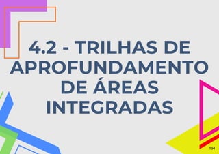 4.2 - TRILHAS DE
APROFUNDAMENTO
DE ÁREAS
INTEGRADAS
194
 