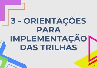 3 - ORIENTAÇÕES
PARA
IMPLEMENTAÇÃO
DAS TRILHAS
20
 