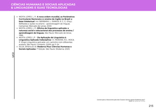 CIÊNCIAS HUMANAS E SOCIAIS APLICADAS
& LINGUAGENS E SUAS TECNOLOGIAS
UC2
Construção e Desconstrução dos Corpos: Somos Quem Podemos Ser?
UC2: De Vênus ao TikTok
MOITA LOPES, L. P.; A nova ordem mundial, os Parâmetros
Curriculares Nacionais e o ensino de inglês no Brasil: a
base intelectual. Inn: BÁRBARA, L.; RAMOS, R. C. G. (Org.);
Reflexões e ações no ensino – aprendizagem de línguas.
Campinas: Mercado de Letras, 2003.
MOITA LOPES, L. P.; Oficina de linguística aplicada: a
natureza social e educacional dos processos de ensino /
aprendizagem de línguas. São Paulo: Mercado de letras,
1996.
MOITA LOPES, L.P. – Da Aplicação de Linguística à
Linguística Aplicada Indisciplinar. In: PEREIRA, R.C.; ROCA,
P. (Orgs) Linguística aplicada: um caminho com diferentes
acessos. São Paulo: Contexto, 2009, pp 11-24.
SILVA, Afrânio.Et Al. Moderna Plus: Ciências Humanas e
Sociais Aplicadas. 1ª Edição. São Paulo: Moderna, 2020.
215
 