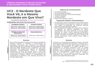 Módulo
1
Módulo
1
UC2 - O Nordeste Que
Você Vê, é o Mesmo
Nordeste em Que Vivo?
Formação dos professores: História e Língua Portuguesa
Para a efetiva formação de sujeitos conscientes da realidade do
Nordeste brasileiro, é necessária a desconstrução de
percepções equivocadas que impliquem em abstrações
desconectadas do que é o Nordeste. Ao tratar especificamente
sobre esta região, percebe-se que o imaginário é, por vezes,
direcionado pela disseminação repetitiva de estereótipos
linguísticos, comportamentais, sociais e ambientais,
reproduzidos por meio das diversas mídias e pelo senso
comum. Desconstruir tais estereótipos requer a construção de
conhecimento científico voltado ao entendimento das
características do Nordeste e das variações decorrentes da
formação dessa região.
Ementa
As aulas devem partir do levantamento dos conhecimentos
já internalizados pelos estudantes a respeito da temática,
com ênfase na disposição de perguntas reflexivas
previamente elaboradas pelo professor.
Para a exploração dos objetos do conhecimento, propõe-se
a utilização de diversas estratégias de ensino-
aprendizagem, tais como: pesquisas e aula de campo,
produção de mapas mentais, pesquisas bibliográficas,
produção de mapas e climogramas, produção de textos
diversos, seminários orientados, utilização e produção de
recursos audiovisuais, como podcast, filmes, vídeos e
documentários.
Sugestões Didático-Metodológicas
Habilidades dos Eixos Estruturantes:
CIÊNCIAS HUMANAS E SOCIAIS APLICADAS
& LINGUAGENS E SUAS TECNOLOGIAS
Investigação Científica:
(EMIFCHSA01)
(EMIFCHSA02)
(EMIFCHSA03)
(EMIFLGG01)
(EMIFLGG02)
(EMIFLGG03)
Processos Criativos:
(EMIFCHSA04)
(EMIFCHSA05)
(EMIFCHSA06)
(EMIFLGG04)
(EMIFLGG05)
(EMIFLGG06)
Mediação e Intervenção
Sociocultural:
(EMIFCHSA07)
(EMIFCHSA08)
(EMIFLGG07)
(EMIFLGG08)
Empreendedorismo:
(EMIFCHSA10)
(EMIFLGG10)
Concepções do Nordeste: Conhecer Para Desconstruir
UC2: O Nordeste Que Você Vê, é o Mesmo Nordeste em Que Vivo?
Objetos do Conhecimento
O conceito de região;
As macrorregiões brasileiras;
Formação econômica e territorial do Nordeste;
Língua e Linguagem;
As várias semioses;
Preconceito linguístico: o que é?
Módulo
1
A língua é viva. Constantemente estamos criando e utilizando
novas palavras e expressões que favorecem a interação com o
outro. Neste módulo, os alunos serão levados a conhecer as
características socioambientais da Região Nordeste, e a
compreender as variações linguísticas entre as regiões
brasileiras, a fim de reconhecer que o modo de falar dos
indivíduos variam a depender do lugar onde vivem. A partir
desse viés, compreenderão a diferenciação de palavras e
sotaques, bem como os prejuízos culturais e artísticos
ocasionados pelo preconceito linguístico vivenciado, em
especial, pela região Nordeste do Brasil.
Ementa
228
 