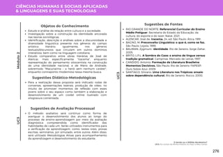 CIÊNCIAS HUMANAS E SOCIAIS APLICADAS
& LINGUAGENS E SUAS TECNOLOGIAS
UC3
UC3
Sugestões de Avaliação Processual
O método avaliativo será contínuo como forma de
averiguar o desenvolvimento dos alunos ao longo do
processo de ensino-aprendizagem por meio da avaliação
diagnóstica compreendida como identificador das
habilidades de cada um. Serão utilizados instrumentos para
a verificação da aprendizagem, como: testes orais, provas
escritas, seminários, júri simulado, entre outros. Além disso,
será utilizado Metodologias Ativas para acompanhamento
da aprendizagem e desenvolvimento do estudante.
Sugestões de Fontes
RIO GRANDE DO NORTE. Referencial Curricular do Ensino
Médio Potiguar. Secretaria do Estado da Educação, da
cultura, do esporte e do lazer. Natal, 2021.
ALENCAR, José de. Iracema. 24. ed. São Paulo: Ática, 1991.
BAGNO, M. Preconceito Linguístico: o que é, como se faz.
São Paulo: Loyola, 1999.
BAUMAN, Zygmunt. Identidade. Rio de Janeiro: Jorge Zahar,
2005.
BRITO, L.P.L. A Sombra do Caos: o ensino de língua versus
tradição gramatical. Campinas: Mercado de Letras, 1997.
CANDIDO, Antonio. Formação da Literatura Brasileira:
Momentos Decisivos. São Paulo; Rio de Janeiro: FAPESP:
Ouro Sobre Azul, 2009.
SANTIAGO, Silviano. Uma Literatura nos Trópicos: ensaio
sobre dependência cultural. Rio de Janeiro: Rocco, 2000.
Objetos do Conhecimento
Estudo e análise da relação entre cultura e a sociedade;
Investigação sobre a construção da identidade ancorada
nas teorias sociológicas;
Identificação, descrição e análises sobre a discursividade e
diversidade linguística presente nos gêneros do campo
artístico literário, igualmente, nos gêneros
textuais/discursivos que circulam em outros domínios
interativos, bem como na linguagem cotidiana;
Estudo comparativo entre obras literárias de José de
Alencar, mais especificamente "Iracema", enquanto
representação do pensamento oitocentista na construção
de uma identidade nacional, e de Mário de Andrade,
sobremodo "Macunaíma – o herói sem nenhum caráter",
enquanto contraponto modernista nessa mesma busca.
Para a realização dessa proposta será indicado rodas de
conversas, apresentações teatrais, produção de vídeo, no
intuito de promover momentos de reflexão com esses
jovens sobre o seu espaço como também a elaboração e
desenvolvimento de um cordel online ilustrado com
xilogravura comentada.
Sugestões Didático-Metodológicas
Módulo
2
O Sertão ou o SERtão Nordestino?
UC3: No Contar da Minha História, Eu Faço o Meu Cantar
276
 