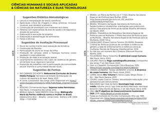 Sugestões de Avaliação Processual
Mural de conhecimento para exposição da temática;
Construção de Paródia;
Participação do aluno ao longo da trilha;
Produção de cartazes sobre a fisiologia humana: corpo
saudável e corpo adoecido;
Produção de vídeo e encenação teatral;
Levantamento estatístico dos casos de violência de gênero,
em âmbito local, regional e nacional;
Exposição de trabalhos com a participação da comunidade
escolar (Familía e comunidade escolar local).
Sugestões de Fontes
RIO GRANDE DO NORTE. Referencial Curricular do Ensino
Médio Potiguar. Secretaria do Estado da Educação, da
cultura, do esporte e do lazer. Natal, 2021.
A Carne. Compositor: Seu Jorge, 2015. Disponível em: https://
www.youtube.com/watchv=Wt5LYIaSGA&ab_channel=mincen
zo
ADICHIE, Chimamanda Ngozi. Sejamos todos feministas.
São Paulo, Companhia das Letras, 2014.
BRAGA, Kátia S.; NASCIMENTO, Elise (Orgs.) Bibliografia
Maria da Penha: violência contra a mulher no Brasil.
Debora Diniz (Ed.). – Brasília : Letras Livres : Editora UnB, 2006.
320p. + 1 CD-ROM.
CIÊNCIAS HUMANAS E SOCIAIS APLICADAS
& CIÊNCIAS DA NATUREZA E SUAS TECNOLOGIAS
UC5
UC5
Leitura e interpretação de textos científicos;
Apreciação crítica de imagens e obras artísticas, inclusive
musicais, que retratem a temática;
Construção de protótipos com materiais recicláveis;
Palestra com especialistas da área de saúde e da segurança,
através de parcerias;
Elaboração e execução de projetos;
Elaboração e apresentação de seminários;
Feiras e oficinas.
Sugestões Didático-Metodológicas
BRASIL. Lei Maria da Penha: Lei nº 11.340. Brasília: Secretaria
Especial de Políticas para Mulher, 2006.
http://www.planalto.gov.br/ccivil_03/_ato2004-
2006/2006/lei/l11340.htm
BRASIL. Ministério da Saúde. Secretaria de Políticas de
Saúde.Violência intrafamiliar: orientações para prática em
serviço / Secretaria de Políticas de Saúde. Brasília: Ministério
da Saúde, 2001.
BRASIL. Presidência da República. Secretaria Especial de
Políticas para as Mulheres. II Plano Nacional de Políticas para
as Mulheres. – Brasília: Secretaria Especial de Políticas para as
Mulheres, 2008. 104 p.
CAVALCANTI, Eliane Cristina Tenório; OLIVEIRA, Roseane
Cristina de. Políticas públicas de combate à violência de
gênero: a rede de enfrentamento à violência contra as
mulheres. Revista de Pesquisa Interdisciplinar, 2019.
Eu não sou um homem fácil. Diretora: Éléonore Pourriat.
Netflix, 2018.
FIGUEIREDO, Maria Teresinha. O admirável corpo humano.
São Paulo. Ática, 2002.
GALVÃO, Patrícia. Pagu: autobiografia precoce. Companhia
das letras; 1ª ed. São Paulo, 2020.
Geni e o Zepelim. Composição: Chico Buarque, 1979.
https://music.youtube.com/watch?v=KQn7UxB3HJQ
GRASSI-LEONARDI, Teresa. LEONARDI, Cristina. A dinâmica
do corpo humano. São Paulo. Atual, 2000.
LOPES, Sônia. Bio: Volume 1 / Sônia Lopes; Sérgio Rosso – 1.
Ed. – São Paulo Saraiva, 2010.
LOURO, Lopes Guacira. Gênero, sexualidade e educação: uma
perspectiva pós-estruturalista.
MACHADO Igor José de Renó. Sociologia hoje: ensino
médio, volume único / Igor José de Renó Machado, Henrique
Amorim, Celso Rocha de Barros. 2. ed. São Paulo: Ática, 2016.
ONU. Os 17 objetivos do Desenvolvimento Sustentável
ODS. 2015. https://brasil.un.org/pt-br/sdgs
Todas as mulheres do mundo. Composição: Rita Lee, 1993.
Disponível em: https://www.youtube.com/watchv=GbncYiYvf
vE&ab_channel=MPB%3A%3AAsMelhores%21
Gênero, Sexualidade e Saúde: Esse Papo Dá Match?
UC5: Violência de Gênero
337
 