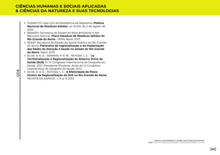 CIÊNCIAS HUMANAS E SOCIAIS APLICADAS
& CIÊNCIAS DA NATUREZA E SUAS TECNOLOGIAS
UC6
PLANALTO, Casa Civil da Presidência da República. Política
Nacional de Resíduos Sólidos. Lei 12.305, de 2 de agosto de
2010.
SEMARH, Secretaria de Estado do Meio Ambiente e dos
Recursos Hídricos. Plano Estadual de Resíduos Sólidos do
Rio Grande do Norte – PERS. Natal, 2017.
SESAP, Secretaria de Estado da Saúde Pública do Rio Grande
do Norte. Panorama da regionalização e da implantação
das Redes de Atenção à Saúde no estado do Rio Grande
do Norte. Natal, 2019.
SILVA, A. A. D. ; ARANHA, P. R. M. ; FEITOSA, L. C. . Da
Territorialização à Regionalização do Sistema Único de
Saúde (SUS). In: IV Congresso Internacional de Geografia da
Saúde, 2012, Presidente Prudente. Anais do IV Congresso
Internacional de Geografia da Saúde, 2012.
SILVA, A. A. D. ; FEITOSA, L. C. . A Efetividade do Plano
Diretor de Regionalização do SUS no Rio Grande do Norte.
REVISTA DA ANPEGE , v. 9, p. 5, 2013.
Gênero, Sexualidade e Saúde: Esse Papo Dá Match?
UC6: Políticas Públicas de Saúde e Saneamento Básico no RN
340
 