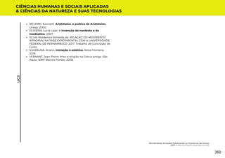 MCLEISH, Kenneth. Aristóteles: a poética de Aristóteles.
Unesp, 2000.
OLIVEIRA, Lucia Lippi. A invenção do nordeste e do
nordestino. 2007.
SILVA, Waldenice Almeida da. RELAÇÃO DO MOVIMENTO
ARMORIAL NA FASE EXPERIMENTAL COM A UNIVERSIDADE
FEDERAL DE PERNAMBUCO. 2017. Trabalho de Conclusão de
Curso.
SUASSUNA, Ariano. Iniciação à estética. Nova Fronteira,
2018.
VERNANT, Jean-Pierre. Mito e religião na Grécia antiga. São
Paulo: WMF Martins Fontes, 2006.
CIÊNCIAS HUMANAS E SOCIAIS APLICADAS
& CIÊNCIAS DA NATUREZA E SUAS TECNOLOGIAS
UC3
Eita Nordeste Arretado! Espantando os Fantasmas do Atraso
UC3: A Arte da Filosofia Inspirada na Vida
350
 