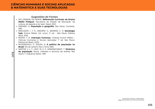 UC6
CIÊNCIAS HUMANAS E SOCIAIS APLICADAS
& MATEMÁTICA E SUAS TECNOLOGIAS
Sugestões de Fontes
RIO GRANDE DO NORTE. Referencial Curricular do Ensino
Médio Potiguar. Secretaria do Estado da Educação, da
cultura, do esporte e do lazer. Natal, 2021.
DAMIANI, A. População e geografia. São Paulo: Contexto,
1991.
MACHADO, I. J. R.; AMORIM, H.; BARROS, C. R. Sociologia
hoje: Ensino Médio. Vol. único. 2ª ed. - São Paulo: Editora
ática, 2016.
MAIDA, J. N. Interação humanas. Coleção Ensino Médio –
Ciências Humanas e Sociais Aplicadas. 1ª ed. São Paulo:
Editora do Brasil, 2020.
McDONOUGH, P.; SOUZA, A. A política de população no
Brasil. Rio de Janeiro: Paz e Terra, 1984.
SANTOS, J. L. F.; LEVY, M. S. F.; SZMARECSÁNYI, T. Dinâmica
da população: teoria, métodos e técnicas de análise. São
Paulo: T. A.Queiroz Editor, 1991.
Vacinação: Ciência x Fake News
UC6: Direitos Sociais e Políticas Públicas
408
 