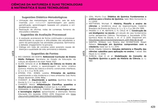 Sugestões de Avaliação Processual
A avaliação acontecerá de forma continuada e processual,
identificando os avanços e dificuldades dos estudantes a
partir da participação nas atividades propostas. Seminários
e debates, engajamento na gincana.
Diálogo em roda de conversa sobre possíveis causas de
doenças e qualidade de vida; seminários e debates.
UC5
UC5
CIÊNCIAS DA NATUREZA E SUAS TECNOLOGIAS
& MATEMÁTICA E SUAS TECNOLOGIAS
Sugestões de Fontes
RIO GRANDE DO NORTE. Referencial Curricular do Ensino
Médio Potiguar. Secretaria do Estado da Educação, da
cultura, do esporte e do lazer. Natal, 2021.
ALVES, Simone et al. A História da Ciência no Ensino de
Química: o ensino e aprendizagem do tema cinética
química. História da Ciência e Ensino: construindo interfaces,
[s. l.], v. 9, n. 0, p. 19–35, 2014.
ATKINS, P.W.; JONES, Loretta. Princípios de química:
questionando a vida moderna e o meio ambiente. 3.ed. Porto
Alegre: Bookman, 2006. 965p.
CHASSOT, A. Alquimiando a química. Química Nova na
Escola, [s. l.], v. 1, p. 20–22, 1995.
CHASSOT, Attico. Alfabetização Científica: questões e
desafios para a educação. 8 ed.ed. Ijuí: [s. n.], 2018.
FERRARINI, R.; SAHEB, D.; TORRES, P. L. Metodologias ativas
e tecnologias digitais: aproximações e distinções. Revista
Educação Em Questão, 57(52). 2019. Disponível em: https
://doi.org/10.21680/1981-1802.2019v57n52ID15762
Utilização das metodologias ativas como: sala de aula
invertida, peer instruction (aprendizagem por pares),
gameficação, aprendizagem baseada em projetos e em
problemas e outras.
Realização de oficinas, rodas de conversas, fomento de
discussões e debates.
Sugestões Didático-Metodológicas LEAL, Murilo Cruz. Didática da Química Fundamentos e
práticas para o Ensino de Química. 1aed. Belo Horizonte: [s.
n.], 2009.
MATTHEWS, Michael R. História, filosofia e ensino de
ciências: a tendência atual de reaproximação. Caderno
Brasileiro de Ensino de Física, [s. l.], v. 12, n. 3, p. 164–214, 1995.
PAIXÃO, V. V. M.; BATISTA, C. H.; CRUZ, M, C. Construção de
um biodigestor na escola: um estudo de caso fundamento
numa perspectiva Ciência, Tecnologia e Sociedade (CTS).
Química Nova na Escola, v. 41, nº 4, 2019. Disponível em:
http://qnesc.sbq.org.br/online/qnesc41_4/07-RSA-56-18.pdf
SANTOS, Wildson Luiz Pereira dos; SCHNETZLER, Roseli
Paheco. Educação em Química: compromisso com a
cidadania. 4aed. Ijuí: [s. n.], 2010.
SILVA, Cibelle Celestino. Estudos dehistória e filosofia das
ciências: subsídios para aplicação no ensino. 1 ed.ed. São
Paulo: [s. n.], 2006.
ZÚÑIGA, José O et al. Modelização do Conceito de
Equilíbrio Químico a partir da História da Ciência. [s. l.],
1981.
Lixo: do Problema à Solução
UC5: O Estudo das Transformações dos Materiais e Seus Potencias Energéticos
429
 