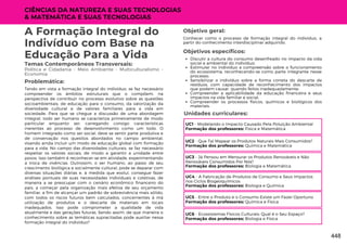 CIÊNCIAS DA NATUREZA E SUAS TECNOLOGIAS
& MATEMÁTICA E SUAS TECNOLOGIAS
Unidades curriculares:
A Formação Integral do
Indivíduo com Base na
Educação Para a Vida
Temas Contemporâneos Transversais:
Política e Cidadania - Meio Ambiente - Multiculturalismo -
Economia
Tendo em vista a formação integral do indivíduo, se faz necessário
compreender os âmbitos estruturais que o compõem, na
perspectiva de contribuir no processo evolutivo sobre as questões
socioambientais, de educação para o consumo, da valorização da
diversidade cultural e de valores familiares para a vida em
sociedade. Para que se chegue a discussão de uma abordagem
integral, todo ser humano se caracteriza primeiramente de modo
particular enquanto ser, carregando consigo características
inerentes ao processo de desenvolvimento como um todo. O
homem integrado como ser social, deve se sentir parte produtiva e
de conservação nos quesitos abordados no campo ambiental,
visando ainda incluir um modo de educação global com formação
para a vida. No campo das diversidades culturais, se faz necessário
respeitar os valores sociais, de modo a garantir a unidade entre
povos. Isso também é reconhecer-se em atividade, experimentando
a troca de vivências. Outrossim, o ser humano, ao passo de seu
crescimento biológica e socialmente cultural, pode se deparar com
diversas situações diárias e, à medida que evolui, consegue fazer
análises pontuais de suas necessidades individuais e coletivas, de
maneira a se preocupar com o cenário econômico financeiro do
pais, a começar pela organização mais efetiva de seu orçamento
familiar, a fim de alcançar um padrão de sobrevivência mais sólido,
com todos os riscos futuros bem calculados, concernentes à má
utilização de produtos e o descarte de materiais em locais
inadequados. Isso pode comprometer a qualidade de vida
atualmente e das gerações futuras. Sendo assim, de que maneira o
conhecimento sobre as temáticas supracitadas pode auxiliar nessa
formação integral do indivíduo?
Problemática:
Objetivos específicos:
Discutir a cultura do consumo desenfreado no impacto da vida
social e ambiental do indivíduo;
Estimular no indivíduo a compreensão sobre o funcionamento
do ecossistema, reconhecendo-se como parte integrante nesse
processo;
Sensibilizar o indivíduo sobre a forma correta do descarte de
resíduos, com capacidade de reconhecimento dos impactos
que podem causar, quando feitos inadequadamente;
Compreender a aplicabilidade da educação financeira e seus
impactos na vida familiar e social;
Compreender os processos físicos, químicos e biológicos dos
materiais.
UC1 - Modelando o Impacto Causado Pela Poluição Ambiental
Formação dos professores: Física e Matemática
UC2 - Que Tal Mapear os Produtos Naturais Mais Consumidos?
Formação dos professores: Química e Matemática
UC3 - Já Pensou em Mensurar os Produtos Renováveis e Não
Renováveis Consumidos Por Nós?
Formação dos professores: Biologia e Matemática
UC4 - A Fabricação de Produtos de Consumo e Seus Impactos
nos Ciclos Biogeoquímicos
Formação dos professores: Biologia e Química
UC5 - Entre o Produto e o Consumo Existe um Fazer Oportuno
Formação dos professores: Química e Física
UC6 - Ecossistemas Físicos Culturais: Qual é o Seu Espaço?
Formação dos professores: Biologia e Física
Objetivo geral:
Conhecer como o processo de formação integral do indivíduo, a
partir do conhecimento interdisciplinar adquirido.
448
 