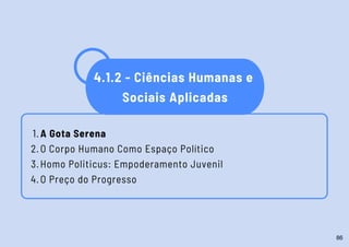 4.1.2 - Ciências Humanas e
Sociais Aplicadas
A Gota Serena
O Corpo Humano Como Espaço Político
Homo Politicus: Empoderamento Juvenil
O Preço do Progresso
1.
2.
3.
4.
86
 