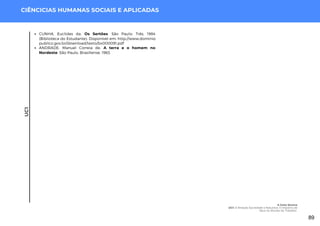 UC1
CIÊNCICIAS HUMANAS SOCIAIS E APLICADAS
CUNHA, Euclides da. Os Sertões. São Paulo: Três, 1984
(Biblioteca do Estudante). Disponível em: http://www.dominio
publico.gov.br/download/texto/bv000091.pdf
ANDRADE, Manuel Correia de. A terra e o homem no
Nordeste. São Paulo, Brasiliense, 1963.
A Gota Serena
UC1: A Relação Sociedade x Natureza: O Impacto da
Seca no Mundo do Trabalho
89
 