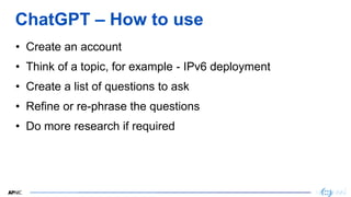 8
8
ChatGPT – How to use
• Create an account
• Think of a topic, for example - IPv6 deployment
• Create a list of question...