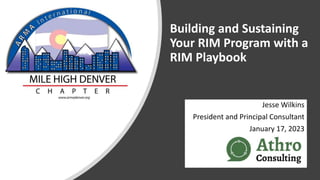 Building and Sustaining
Your RIM Program with a
RIM Playbook
Jesse Wilkins
President and Principal Consultant
January 17, 2023
 