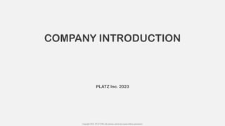 PLATZ Inc. 2023
COMPANY INTRODUCTION
Copyright 2023. (PLATZ INC.)All pictures cannot be copied without permission.
 