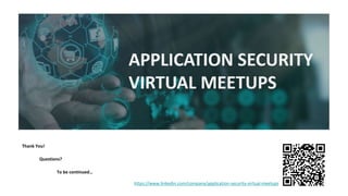Thank You!
Questions?
To be continued…
https://www.linkedin.com/company/application-security-virtual-meetups
 