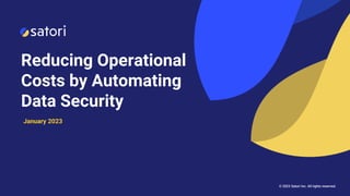 January 2023
© 2023 Satori Inc. All rights reserved.
Reducing Operational
Costs by Automating
Data Security
 