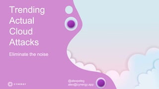 Trending
Actual
Cloud
Attacks
Eliminate the noise
@alexpeleg
alex@cynergy.app
 