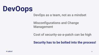 31
DevOops
DevOps as a team, not as a mindset
Misconfigurations and Change
Management
Cost of security-as-a-patch can be high
Security has to be bolted into the process!
 