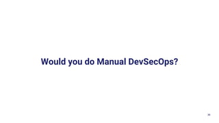 36
Would you do Manual DevSecOps?
 
