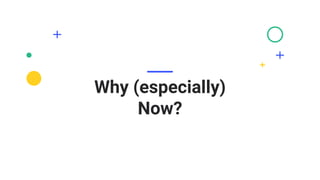 Why (especially)
Now?
 