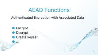 AEAD Functions
Authenticated Encryption with Associated Data
● Encrypt
● Decrypt
● Create keyset
● …
71
 