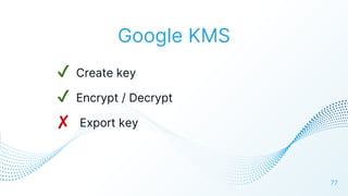 Google KMS
✔ Create key
✔ Encrypt / Decrypt
✘ Export key
77
 