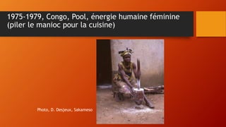 1975-1979, Congo, Pool, énergie humaine féminine
(piler le manioc pour la cuisine)
Photo, D. Desjeux, Sakameso
 