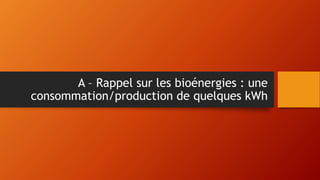 A – Rappel sur les bioénergies : une
consommation/production de quelques kWh
 