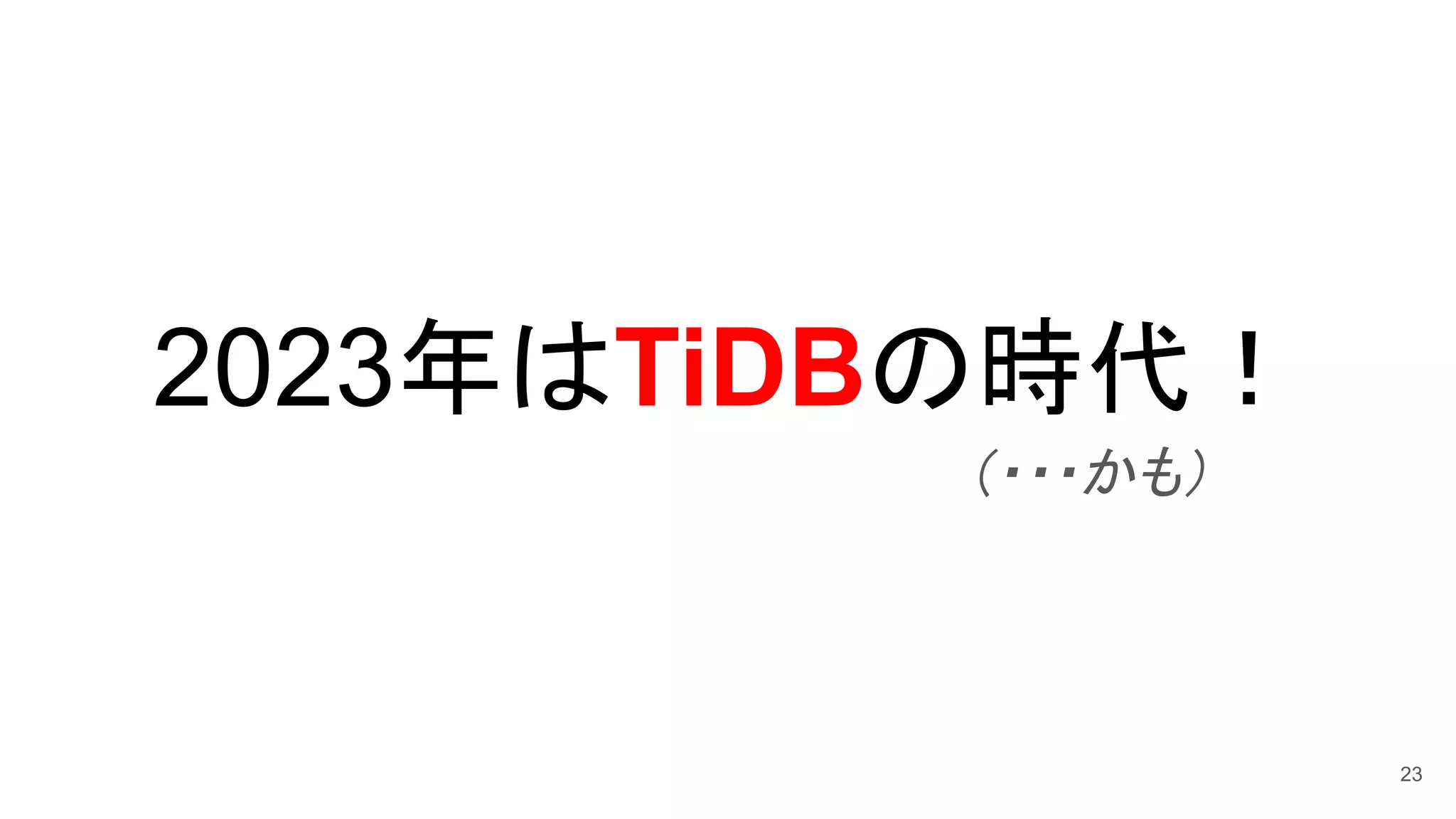 2023年はTiDBの時代！
23
（・・・かも）
 