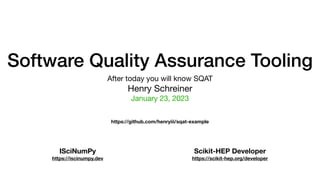 Software Quality Assurance Tooling
After today you will know SQAT
Henry Schreiner
January 23, 2023
ISciNumPy
https://iscinumpy.dev
Scikit-HEP Developer
https://scikit-hep.org/developer
https://github.com/henryiii/sqat-example
 
