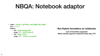 NBQA: Notebook adaptor
26
- repo: https://github.com/nbQA-dev/nbQA
rev: 1.6.1
hooks:
- id: nbqa-pyupgrade
args: ["--py37-p...