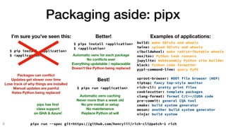 Packaging aside: pipx
3
$ pip install <application>
$ <application>
I’m sure you’ve seen this: Examples of applications:
b...