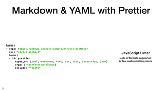 Markdown & YAML with Prettier
53
hooks:
- repo: https://github.com/pre-commit/mirrors-prettier
rev: "v3.0.0-alpha.4"
hooks...