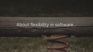 About flexibility in software…
 