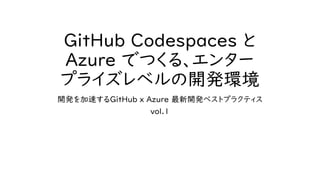 GitHub Codespaces と
Azure でつくる、エンター
プライズレベルの開発環境
開発を加速するGitHub x Azure 最新開発ベストプラクティス
vol.1
 