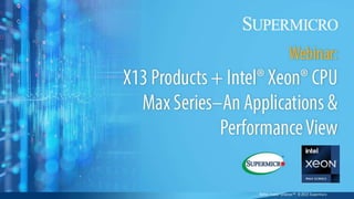 X13 Products + Intel® Xeon® CPU Max Series
An Applications & Performance View
Andree Jacobson, Supermicro
Mark Kachmarek, Intel
Jan 26, 2023
Better Faster Greener™ © 2023 Supermicro
 