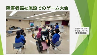 障害者福祉施設でのゲーム大会
2022年7月19日
戸山サンライズ
（東京都新宿区）
 